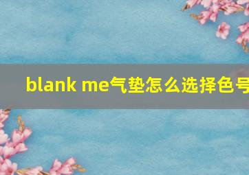 blank me气垫怎么选择色号